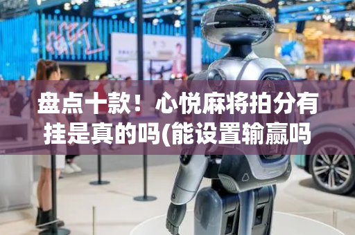 盘点十款！心悦麻将拍分有挂是真的吗(能设置输赢吗)