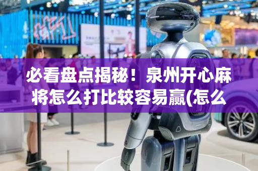必看盘点揭秘！泉州开心麻将怎么打比较容易赢(怎么刷好牌)