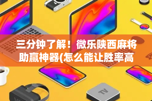 三分钟了解！微乐陕西麻将助赢神器(怎么能让胜率高)