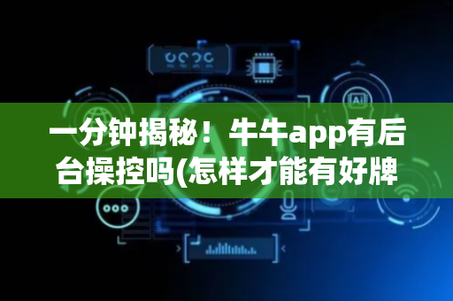 一分钟揭秘！牛牛app有后台操控吗(怎样才能有好牌)