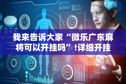 我来告诉大家“微乐广东麻将可以开挂吗”!详细开挂教程-抖音