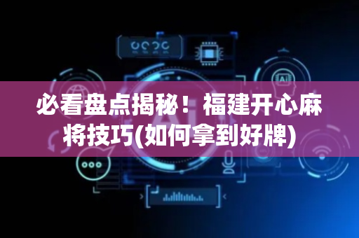 必看盘点揭秘！福建开心麻将技巧(如何拿到好牌)