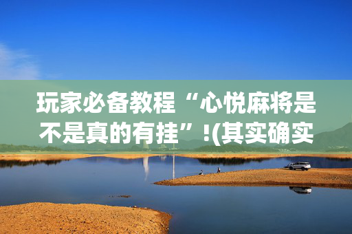 玩家必备教程“心悦麻将是不是真的有挂”!(其实确实有挂)-抖音