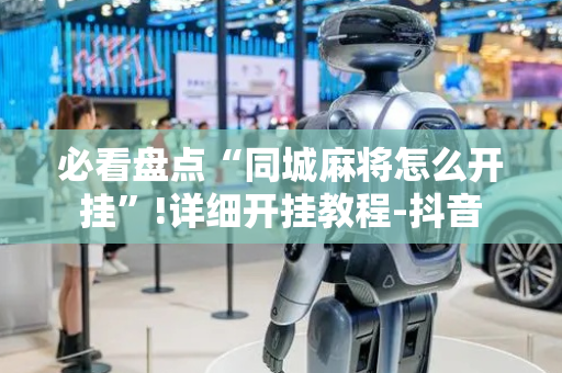 必看盘点“同城麻将怎么开挂”!详细开挂教程-抖音