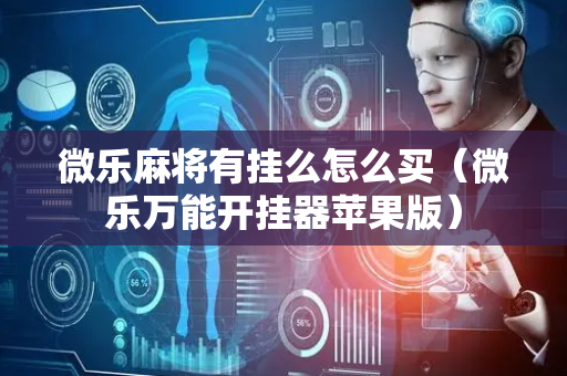 微乐麻将有挂么怎么买（微乐万能开挂器苹果版）