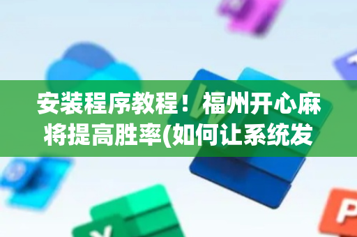 安装程序教程！福州开心麻将提高胜率(如何让系统发好牌)
