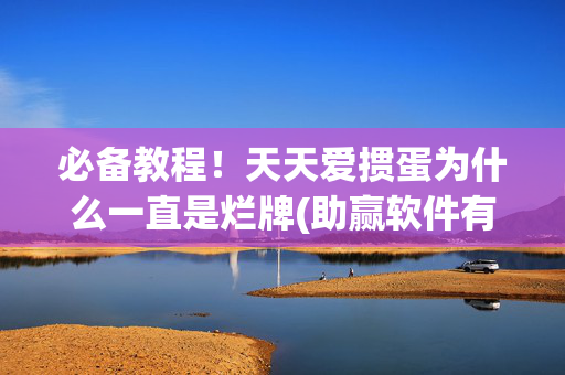 必备教程！天天爱掼蛋为什么一直是烂牌(助赢软件有规律吗)