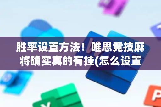 胜率设置方法！唯思竞技麻将确实真的有挂(怎么设置会赢)