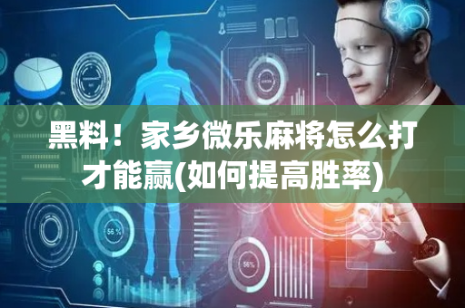 黑料！家乡微乐麻将怎么打才能赢(如何提高胜率)