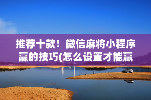 推荐十款！微信麻将小程序赢的技巧(怎么设置才能赢)