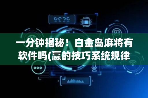 一分钟揭秘！白金岛麻将有软件吗(赢的技巧系统规律)