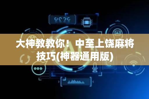 大神教教你！中至上饶麻将技巧(神器通用版)