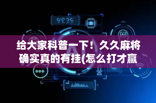 给大家科普一下！久久麻将确实真的有挂(怎么打才赢)