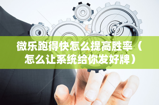 微乐跑得快怎么提高胜率（怎么让系统给你发好牌）