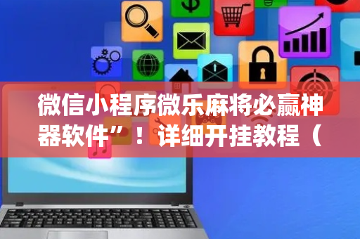 微信小程序微乐麻将必赢神器软件”！详细开挂教程（确实真的有挂)-抖音