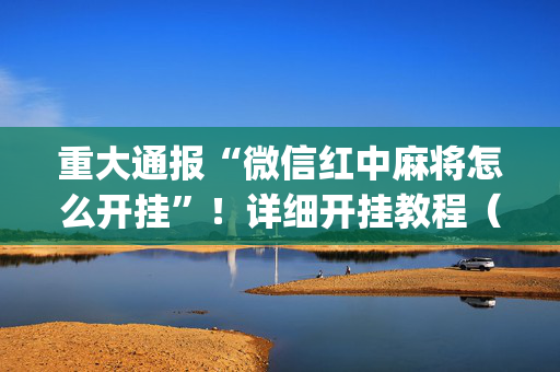 重大通报“微信红中麻将怎么开挂”！详细开挂教程（确实真的有挂)-抖音