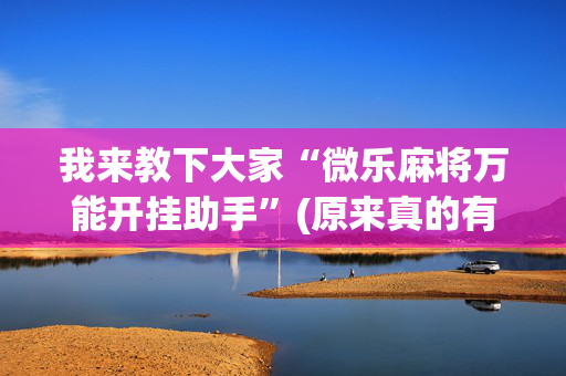 我来教下大家“微乐麻将万能开挂助手”(原来真的有挂)-抖音