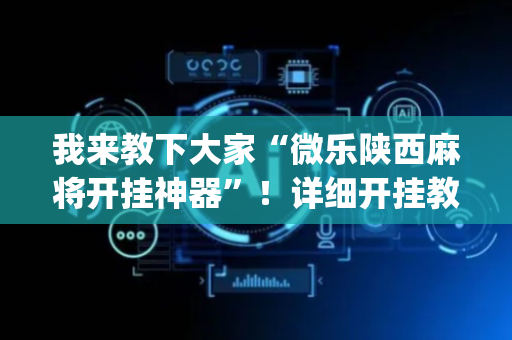 我来教下大家“微乐陕西麻将开挂神器”！详细开挂教程（确实真的有挂)-抖音