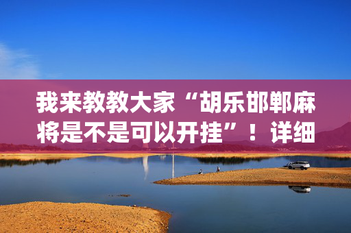 我来教教大家“胡乐邯郸麻将是不是可以开挂”！详细开挂教程（确实真的有挂)-抖音