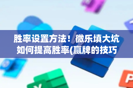 胜率设置方法！微乐填大坑如何提高胜率(赢牌的技巧)
