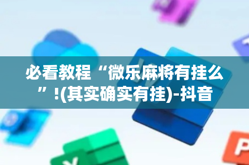 必看教程“微乐麻将有挂么”!(其实确实有挂)-抖音