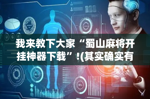 我来教下大家“蜀山麻将开挂神器下载”!(其实确实有挂)-抖音