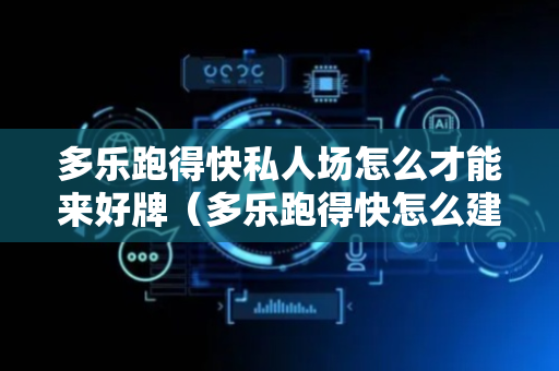 多乐跑得快私人场怎么才能来好牌（多乐跑得快怎么建房）
