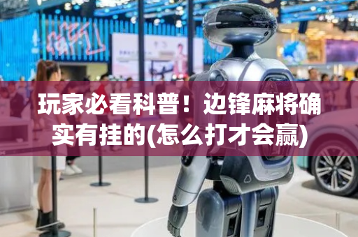 玩家必看科普！边锋麻将确实有挂的(怎么打才会赢)