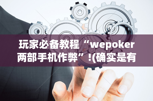 玩家必备教程“wepoker两部手机作弊”!(确实是有挂)-抖音