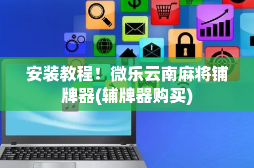安装教程！微乐云南麻将铺牌器(辅牌器购买)