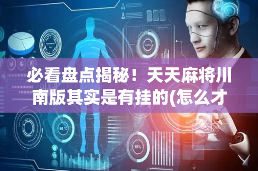 必看盘点揭秘！天天麻将川南版其实是有挂的(怎么才能赢得多)