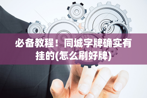 必备教程！同城字牌确实有挂的(怎么刷好牌)