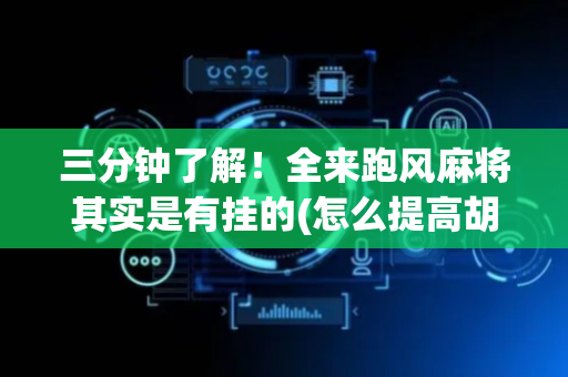 三分钟了解！全来跑风麻将其实是有挂的(怎么提高胡牌率)