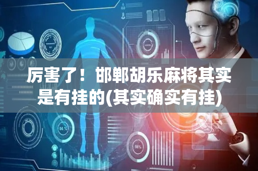 厉害了！邯郸胡乐麻将其实是有挂的(其实确实有挂)
