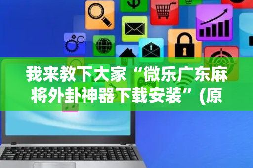 我来教下大家“微乐广东麻将外卦神器下载安装”(原来真的有挂)-抖音