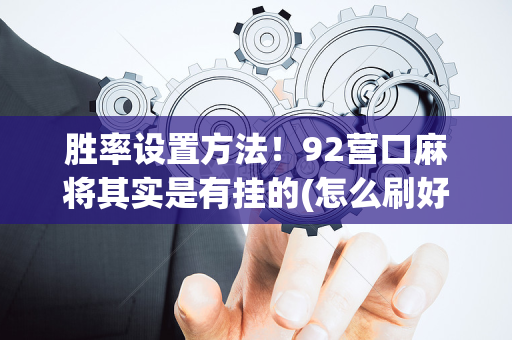 胜率设置方法！92营口麻将其实是有挂的(怎么刷好牌)