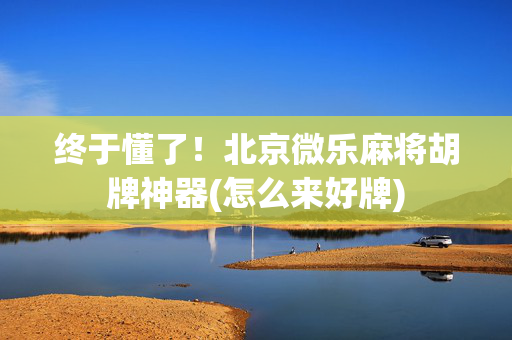 终于懂了！北京微乐麻将胡牌神器(怎么来好牌)