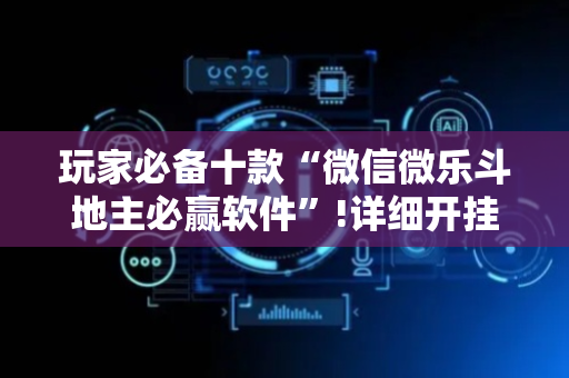 玩家必备十款“微信微乐斗地主必赢软件”!详细开挂教程-抖音