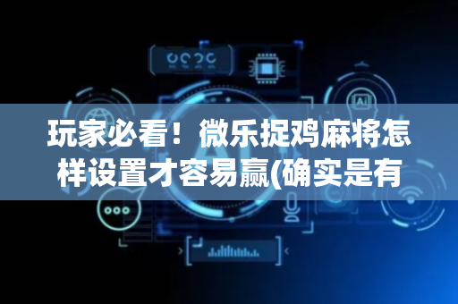 玩家必看！微乐捉鸡麻将怎样设置才容易赢(确实是有挂)