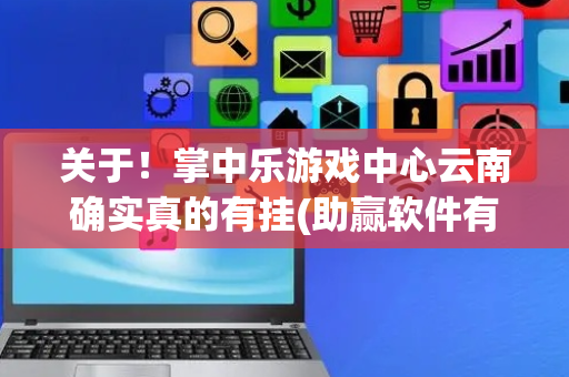 关于！掌中乐游戏中心云南确实真的有挂(助赢软件有规律吗)
