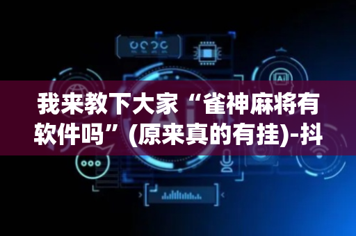 我来教下大家“雀神麻将有软件吗”(原来真的有挂)-抖音