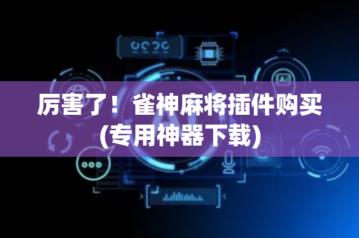 厉害了！雀神麻将插件购买(专用神器下载)