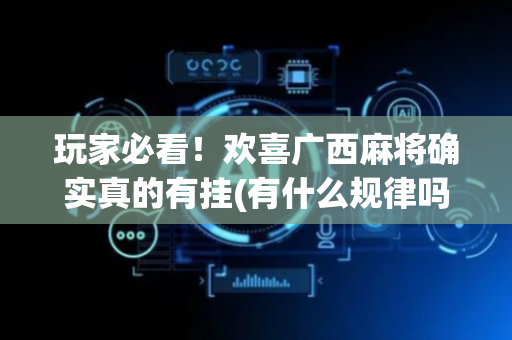 玩家必看！欢喜广西麻将确实真的有挂(有什么规律吗)