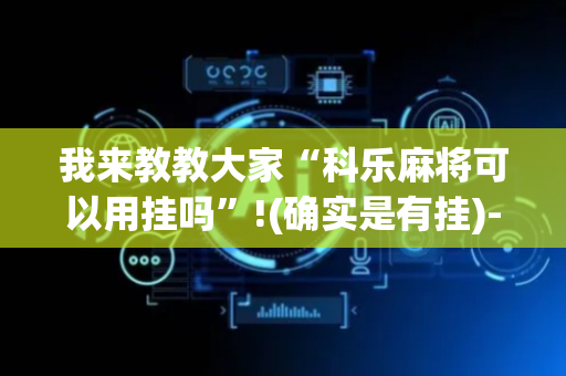 我来教教大家“科乐麻将可以用挂吗”!(确实是有挂)-抖音
