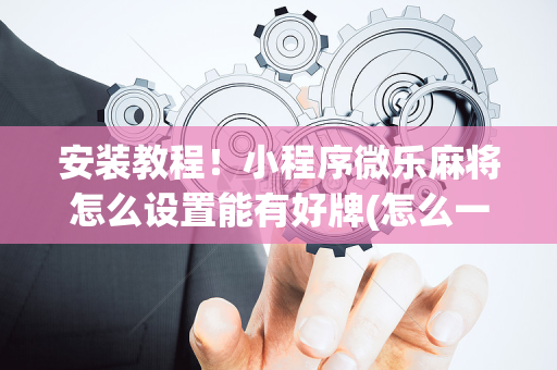 安装教程！小程序微乐麻将怎么设置能有好牌(怎么一直输)