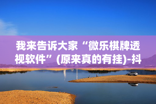 我来告诉大家“微乐棋牌透视软件”(原来真的有挂)-抖音