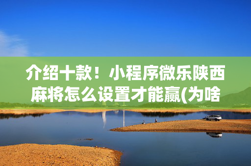介绍十款！小程序微乐陕西麻将怎么设置才能赢(为啥我总是输)