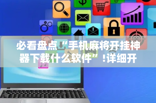 必看盘点“手机麻将开挂神器下载什么软件”!详细开挂教程-抖音