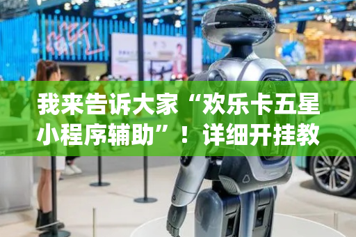 我来告诉大家“欢乐卡五星小程序辅助”！详细开挂教程（确实真的有挂)-抖音