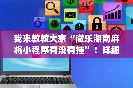 我来教教大家“微乐湖南麻将小程序有没有挂”！详细开挂教程（确实真的有挂)-抖音